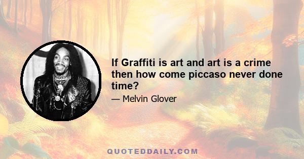 If Graffiti is art and art is a crime then how come piccaso never done time?