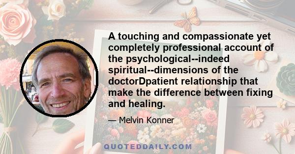 A touching and compassionate yet completely professional account of the psychological--indeed spiritual--dimensions of the doctorDpatient relationship that make the difference between fixing and healing.