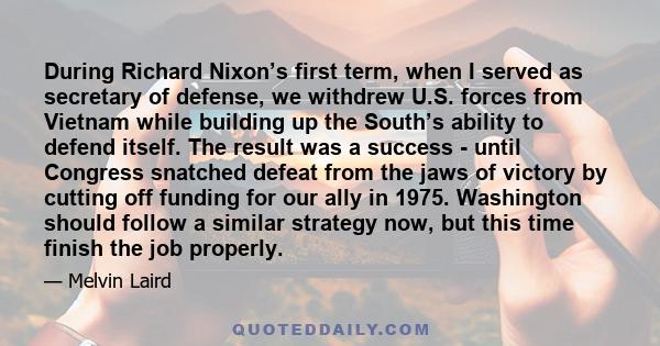 During Richard Nixon’s first term, when I served as secretary of defense, we withdrew U.S. forces from Vietnam while building up the South’s ability to defend itself. The result was a success - until Congress snatched