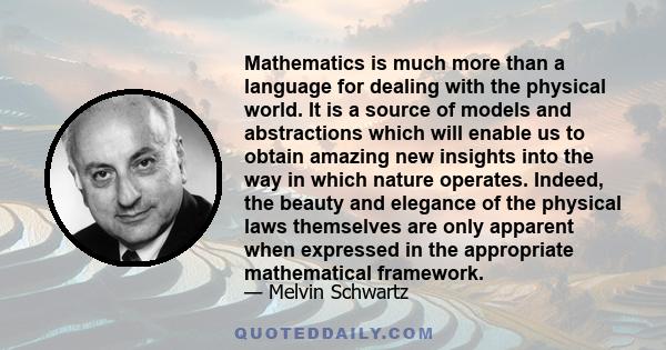 Mathematics is much more than a language for dealing with the physical world. It is a source of models and abstractions which will enable us to obtain amazing new insights into the way in which nature operates. Indeed,