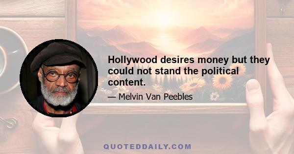 Hollywood desires money but they could not stand the political content.