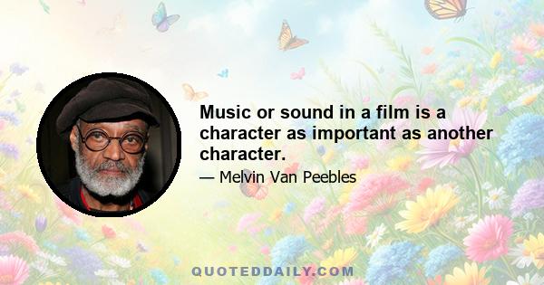 Music or sound in a film is a character as important as another character.