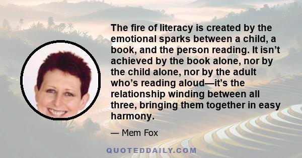 The fire of literacy is created by the emotional sparks between a child, a book, and the person reading. It isn’t achieved by the book alone, nor by the child alone, nor by the adult who’s reading aloud—it’s the