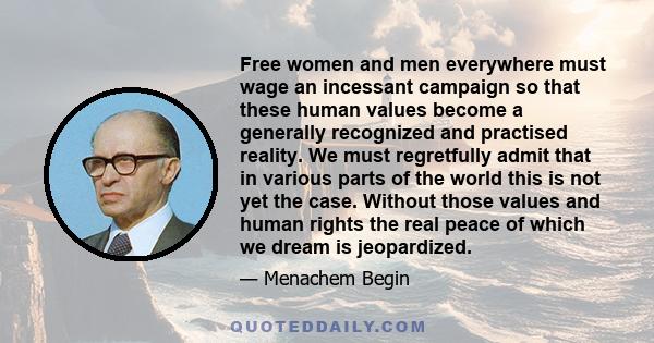 Free women and men everywhere must wage an incessant campaign so that these human values become a generally recognized and practised reality. We must regretfully admit that in various parts of the world this is not yet