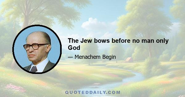 The Jew bows before no man only God