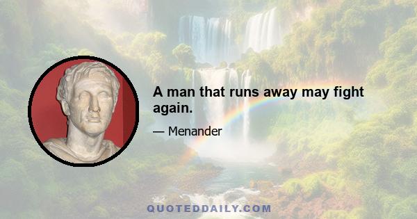 A man that runs away may fight again.