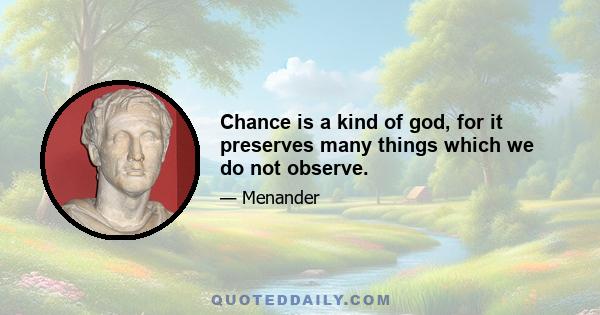 Chance is a kind of god, for it preserves many things which we do not observe.