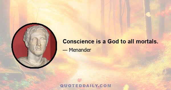 Conscience is a God to all mortals.