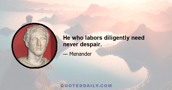 He who labors diligently need never despair.