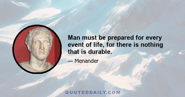 Man must be prepared for every event of life, for there is nothing that is durable.