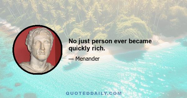 No just person ever became quickly rich.