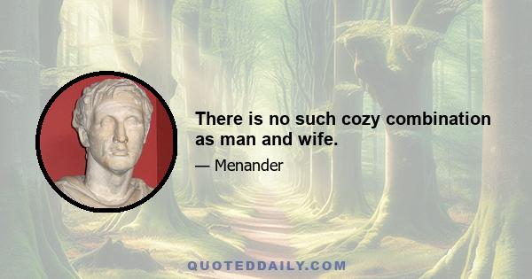 There is no such cozy combination as man and wife.