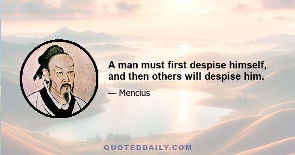 A man must first despise himself, and then others will despise him.