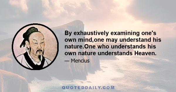 By exhaustively examining one's own mind,one may understand his nature.One who understands his own nature understands Heaven.