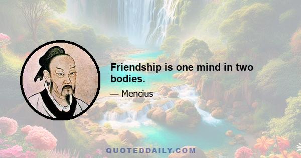 Friendship is one mind in two bodies.