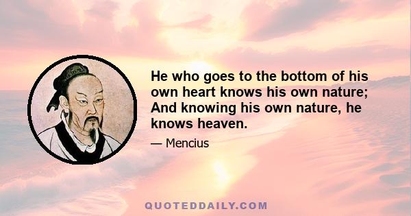 He who goes to the bottom of his own heart knows his own nature; And knowing his own nature, he knows heaven.