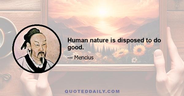 Human nature is disposed to do good.