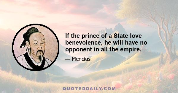 If the prince of a State love benevolence, he will have no opponent in all the empire.