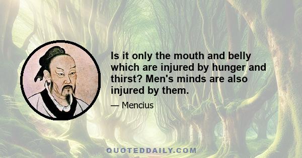 Is it only the mouth and belly which are injured by hunger and thirst? Men's minds are also injured by them.