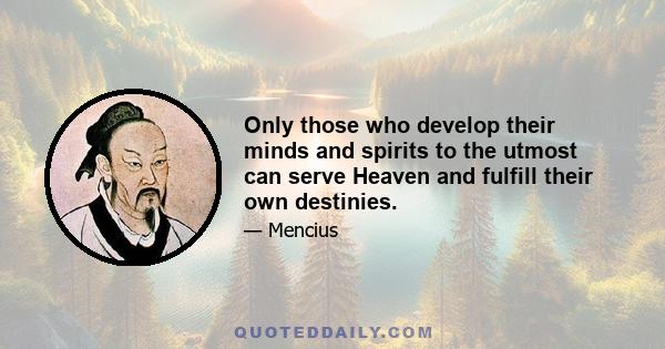 Only those who develop their minds and spirits to the utmost can serve Heaven and fulfill their own destinies.