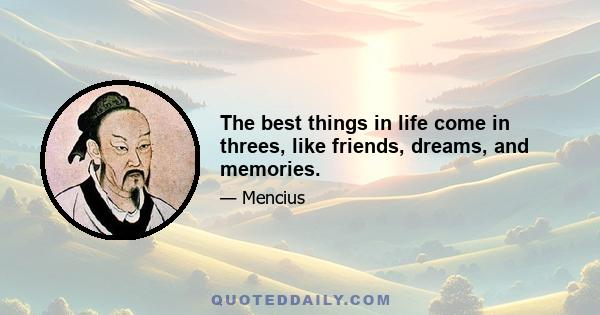 The best things in life come in threes, like friends, dreams, and memories.