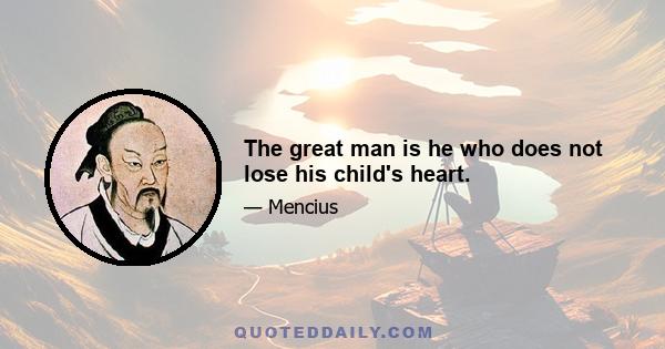 The great man is he who does not lose his child's heart.