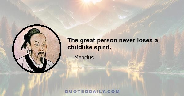 The great person never loses a childlike spirit.