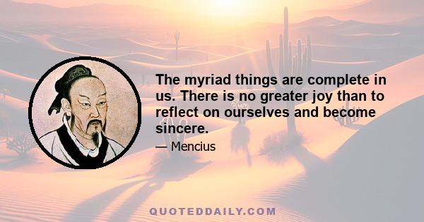 The myriad things are complete in us. There is no greater joy than to reflect on ourselves and become sincere.