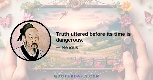 Truth uttered before its time is dangerous.