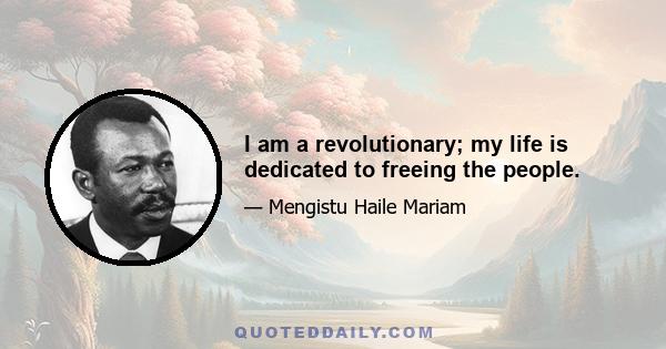 I am a revolutionary; my life is dedicated to freeing the people.