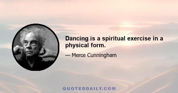 Dancing is a spiritual exercise in a physical form.