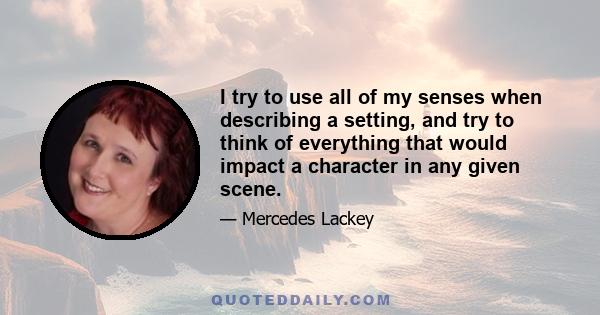 I try to use all of my senses when describing a setting, and try to think of everything that would impact a character in any given scene.