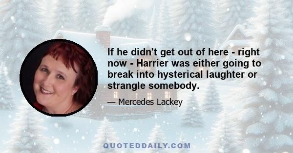 If he didn't get out of here - right now - Harrier was either going to break into hysterical laughter or strangle somebody.