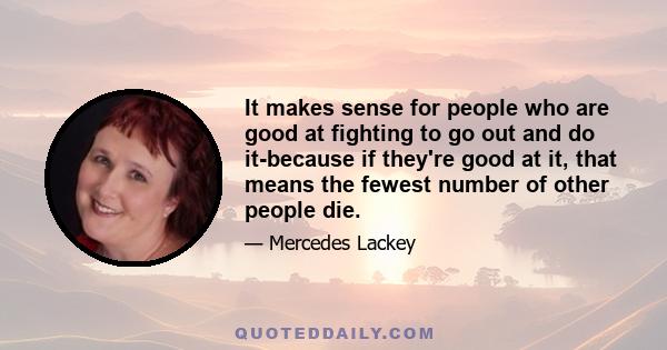 It makes sense for people who are good at fighting to go out and do it-because if they're good at it, that means the fewest number of other people die.