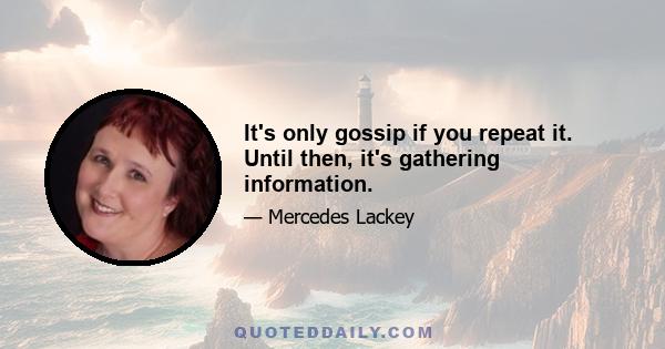 It's only gossip if you repeat it. Until then, it's gathering information.