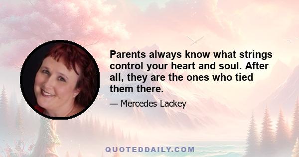 Parents always know what strings control your heart and soul. After all, they are the ones who tied them there.