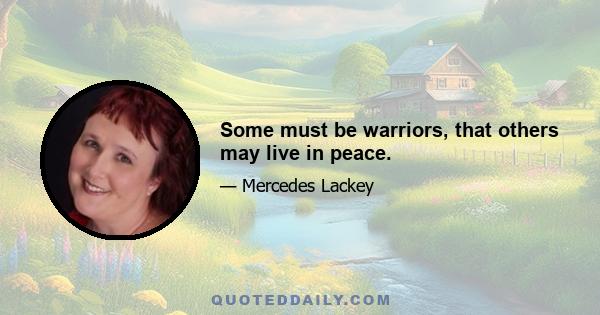 Some must be warriors, that others may live in peace.