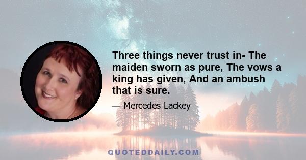 Three things never trust in- The maiden sworn as pure, The vows a king has given, And an ambush that is sure.