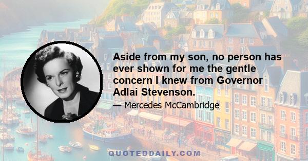 Aside from my son, no person has ever shown for me the gentle concern I knew from Governor Adlai Stevenson.