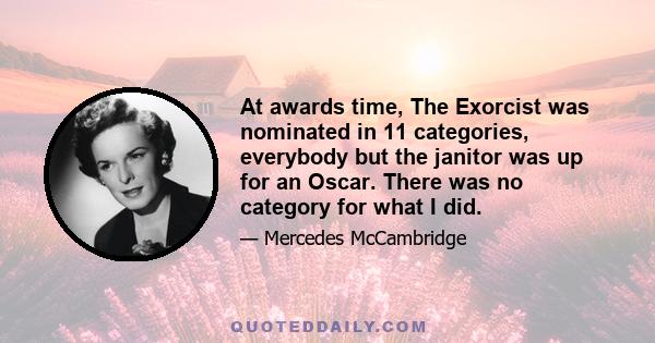 At awards time, The Exorcist was nominated in 11 categories, everybody but the janitor was up for an Oscar. There was no category for what I did.