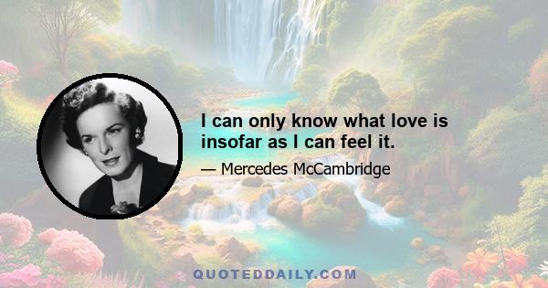 I can only know what love is insofar as I can feel it.