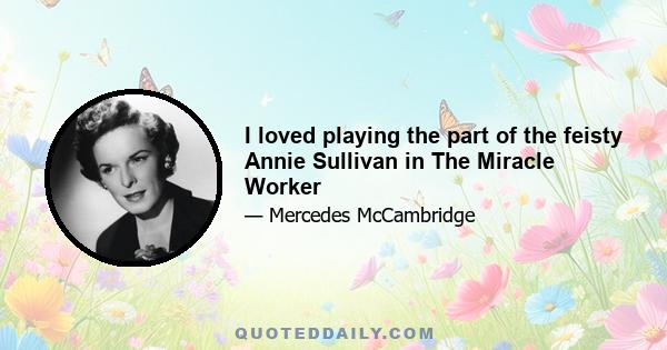 I loved playing the part of the feisty Annie Sullivan in The Miracle Worker