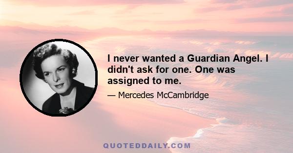 I never wanted a Guardian Angel. I didn't ask for one. One was assigned to me.