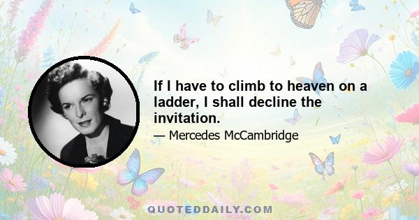 If I have to climb to heaven on a ladder, I shall decline the invitation.