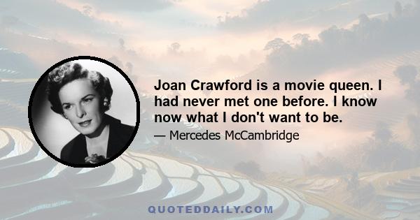 Joan Crawford is a movie queen. I had never met one before. I know now what I don't want to be.