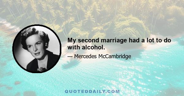 My second marriage had a lot to do with alcohol.