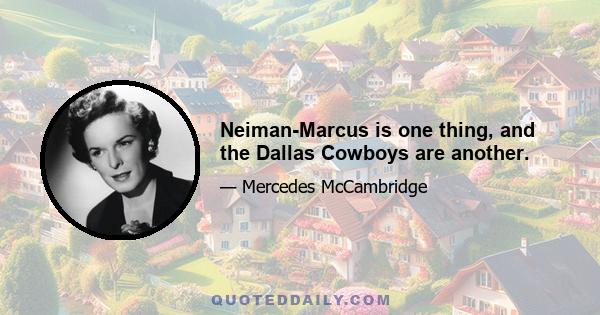 Neiman-Marcus is one thing, and the Dallas Cowboys are another.