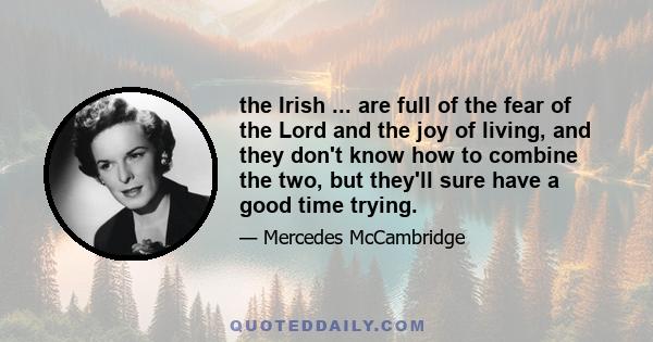 the Irish ... are full of the fear of the Lord and the joy of living, and they don't know how to combine the two, but they'll sure have a good time trying.