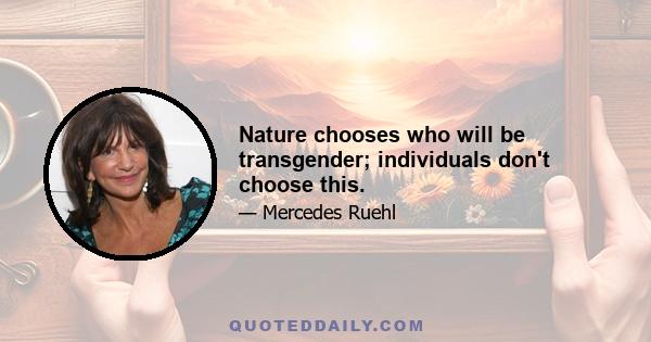 Nature chooses who will be transgender; individuals don't choose this.