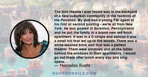 The first theatre I ever found was in the backyard of a new suburban community in the foothills of the Poconos. My dad was a young FBI agent at his first or second posting - we're all from New York. He was posted in